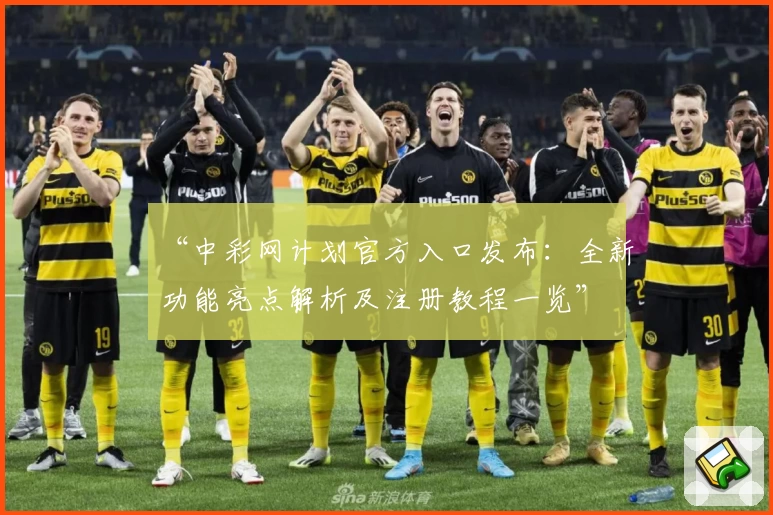 “中彩网计划官方入口发布：全新功能亮点解析及注册教程一览”