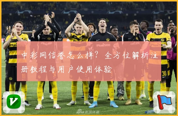 中彩网信誉怎么样？全方位解析注册教程与用户使用体验